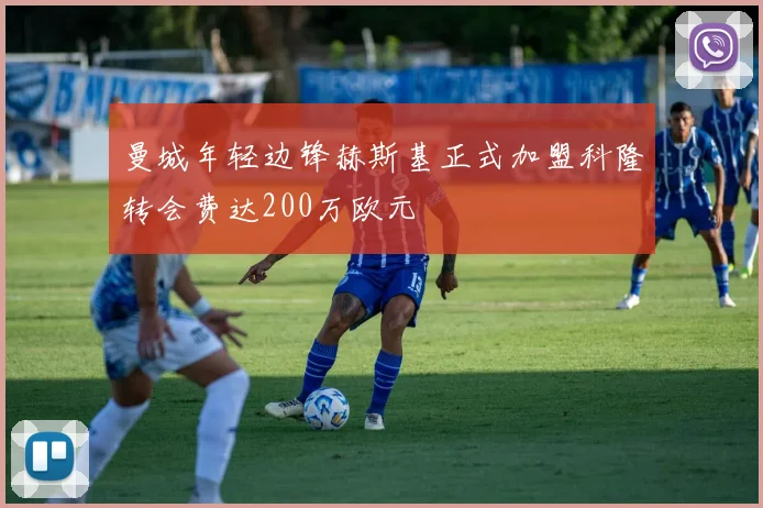 曼城年轻边锋赫斯基正式加盟科隆转会费达200万欧元