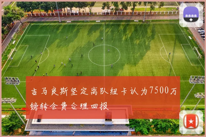 吉马良斯坚定离队纽卡认为7500万镑转会费合理回报