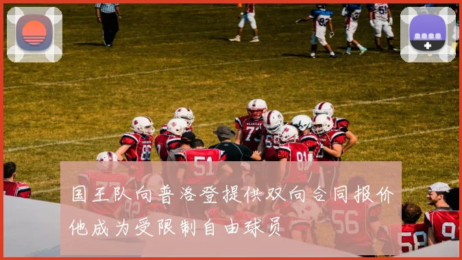 国王队向普洛登提供双向合同报价他成为受限制自由球员