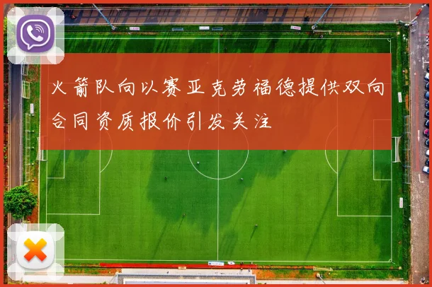 火箭队向以赛亚克劳福德提供双向合同资质报价引发关注