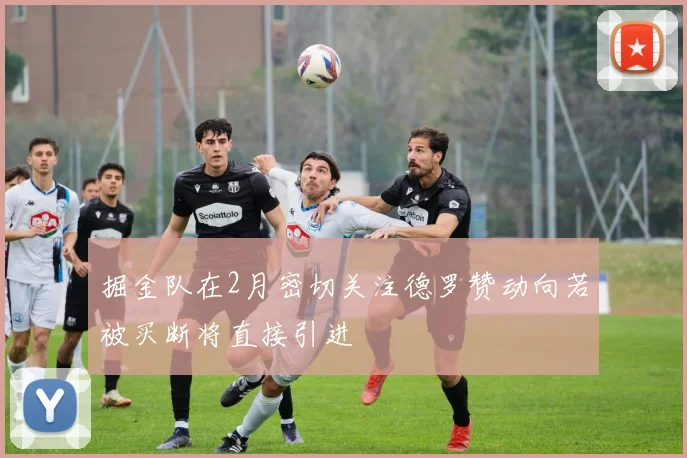 掘金队在2月密切关注德罗赞动向若被买断将直接引进