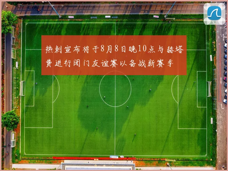 热刺宣布将于8月8日晚10点与赫塔费进行闭门友谊赛以备战新赛季