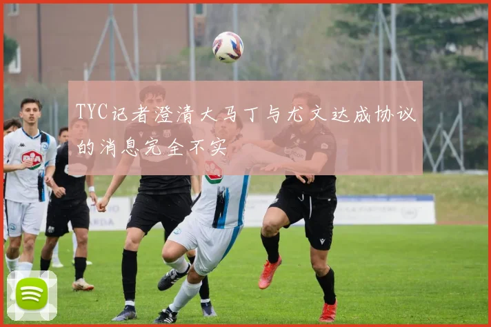 TYC记者澄清大马丁与尤文达成协议的消息完全不实