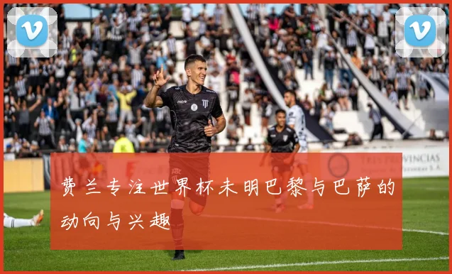 费兰专注世界杯未明巴黎与巴萨的动向与兴趣
